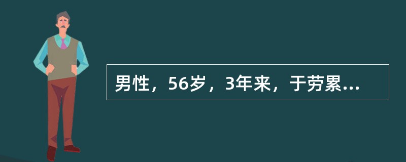 男性，56岁，3年来，于劳累后出现胸骨后压迫性疼痛，向左肩臂放射，2～3分钟可缓