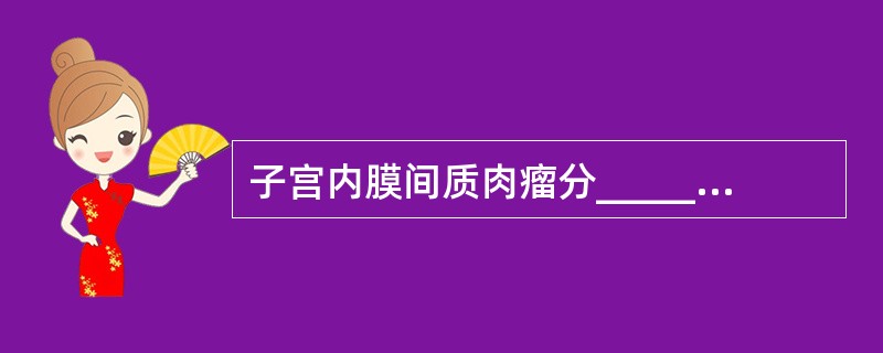 子宫内膜间质肉瘤分__________类。