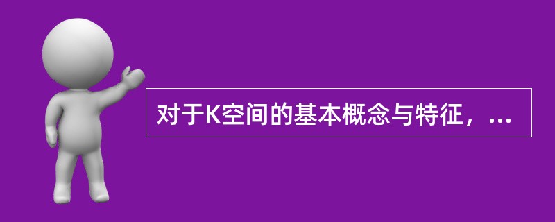 对于K空间的基本概念与特征，以下哪些说法不正确（）。