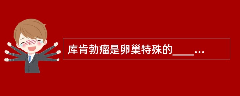 库肯勃瘤是卵巢特殊的________腺癌。