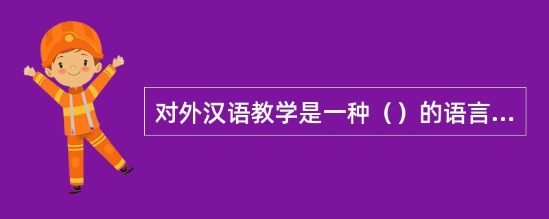 对外汉语教学是一种（）的语言教学，因此不能忽视不同文化可能产生的撞击。