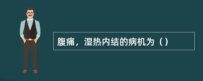 腹痛，湿热内结的病机为（）