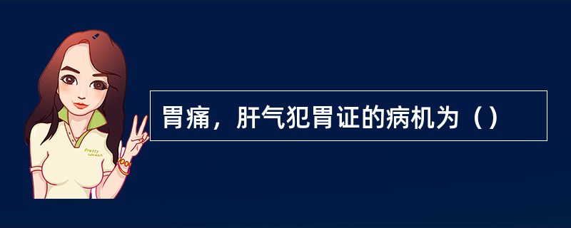 胃痛，肝气犯胃证的病机为（）