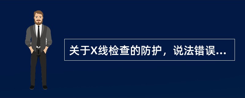 关于X线检查的防护，说法错误的是（）。