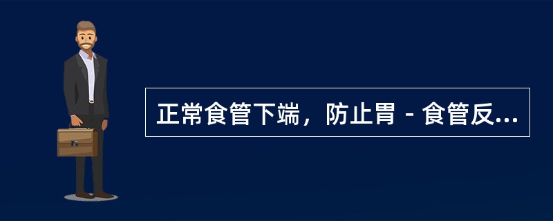 正常食管下端，防止胃－食管反流的作用机制哪几项是对的（）。