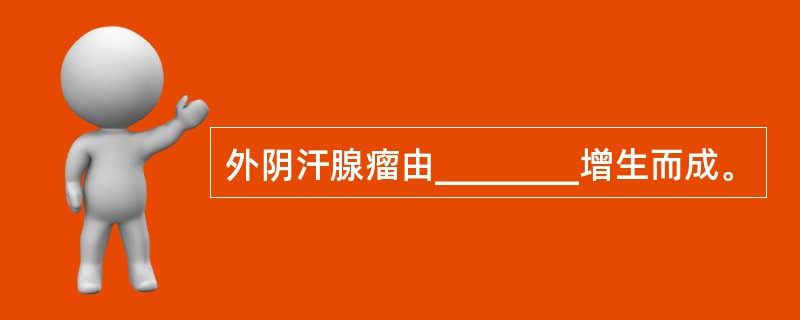 外阴汗腺瘤由________增生而成。