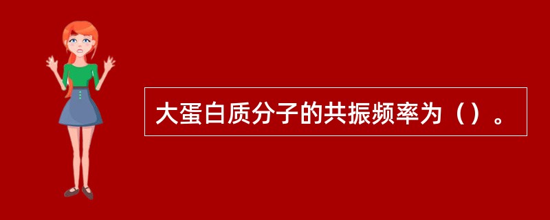 大蛋白质分子的共振频率为（）。