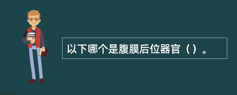 以下哪个是腹膜后位器官（）。