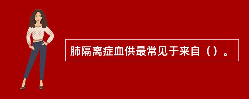 肺隔离症血供最常见于来自（）。