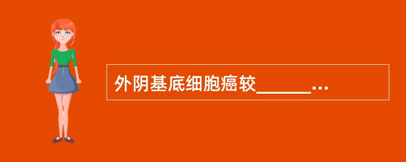 外阴基底细胞癌较______转移；但常伴______生长。