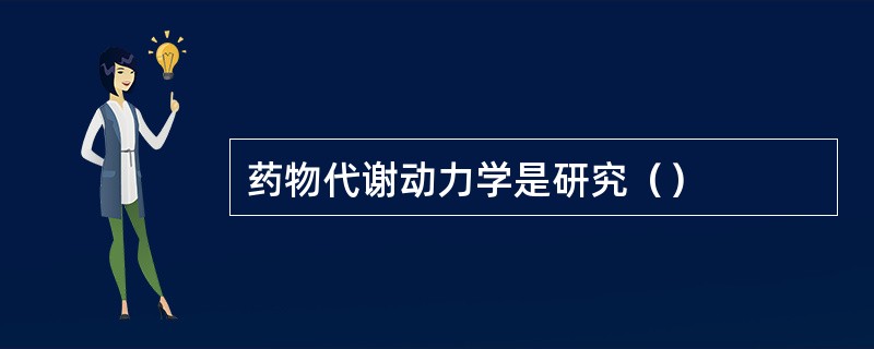 药物代谢动力学是研究（）