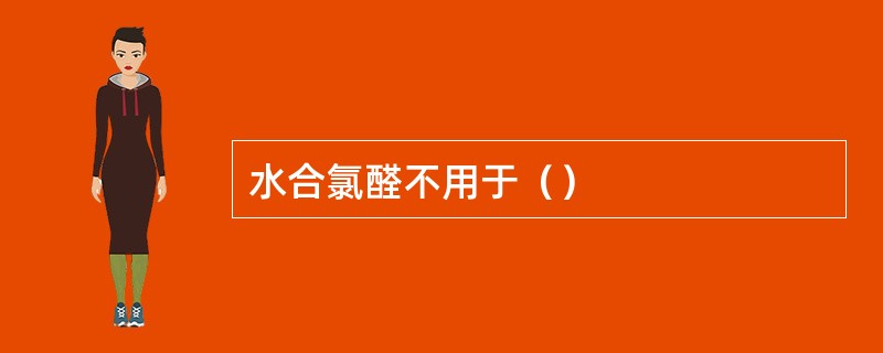 水合氯醛不用于（）