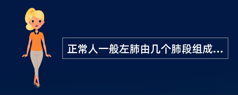 正常人一般左肺由几个肺段组成（）。