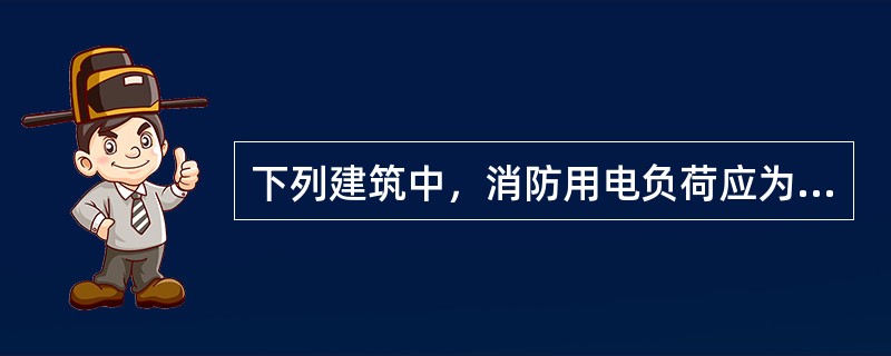 下列建筑中，消防用电负荷应为一级的是（）。