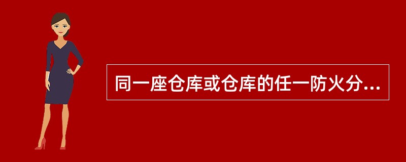 同一座仓库或仓库的任一防火分区内储存不同火灾危险性物品时，该仓库或防火分区的火灾