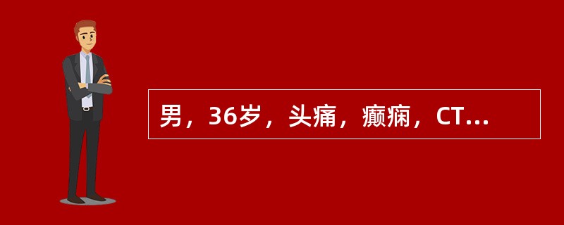 男，36岁，头痛，癫痫，CT示脑实质多数高密度点状影和0.5～1cm圆形低密度灶