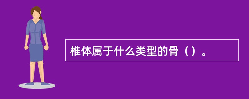 椎体属于什么类型的骨（）。