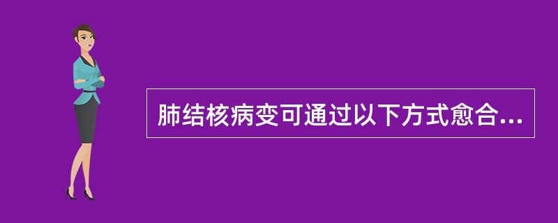 肺结核病变可通过以下方式愈合（）。