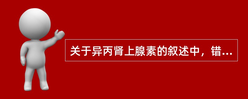 关于异丙肾上腺素的叙述中，错误的是（）