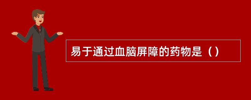 易于通过血脑屏障的药物是（）
