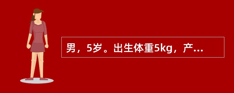 男，5岁。出生体重5kg，产程较长，生后较同龄儿发育稍落后，因双下肢不能独立站立