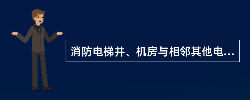 消防电梯井、机房与相邻其他电梯井、机房之间，采用耐火极限不低于（）的防火隔墙隔开