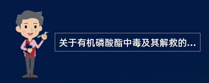 关于有机磷酸酯中毒及其解救的叙述，错误的是（）