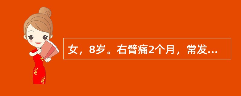 女，8岁。右臂痛2个月，常发热，38℃左右，白细胞总数高，血沉32mm／h，X线