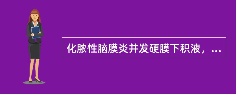 化脓性脑膜炎并发硬膜下积液，以下哪项不符（）