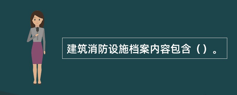 建筑消防设施档案内容包含（）。