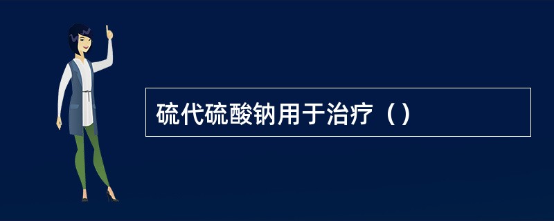 硫代硫酸钠用于治疗（）