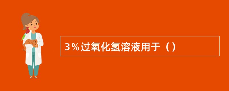 3％过氧化氢溶液用于（）