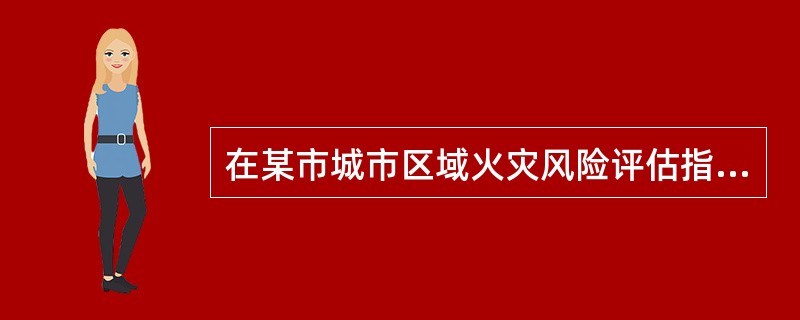 在某市城市区域火灾风险评估指标体系中，火灾危险源评估单元分为客观因素和人为因素两