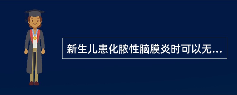 新生儿患化脓性脑膜炎时可以无发热或脑膜刺激征。