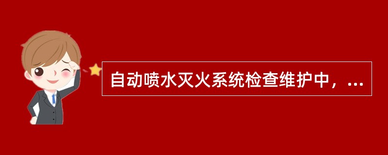 自动喷水灭火系统检查维护中，属于年度检查维护项目的是（）.