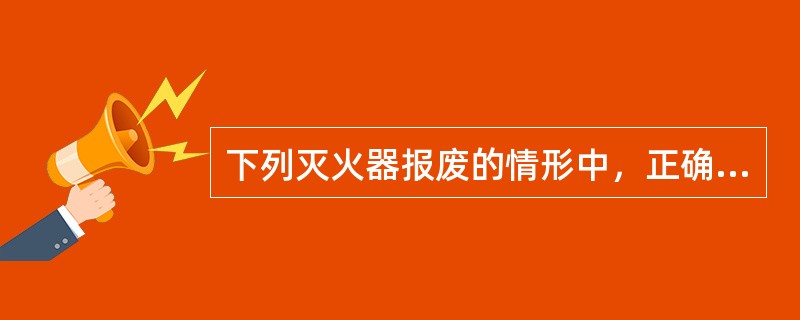 下列灭火器报废的情形中，正确的有（）。