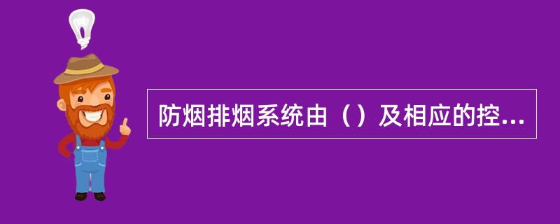 防烟排烟系统由（）及相应的控制系统构成。