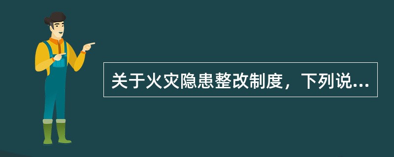 关于火灾隐患整改制度，下列说法正确的是（）。