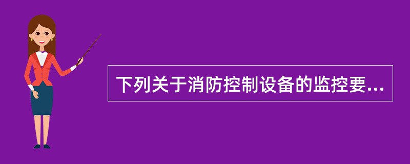 下列关于消防控制设备的监控要求的说法，正确的是（）。