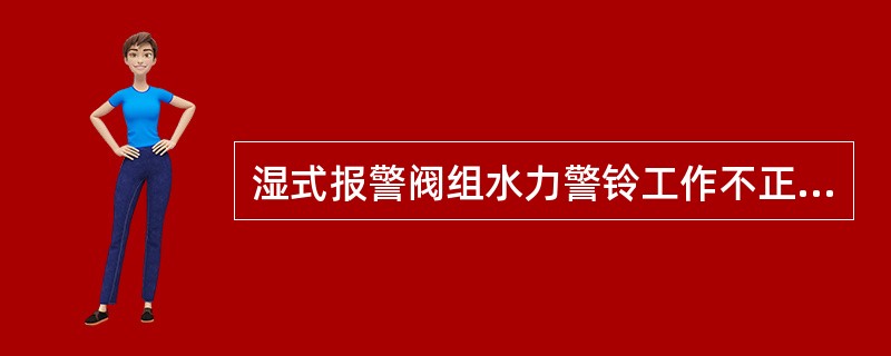 湿式报警阀组水力警铃工作不正常的原因可能是（）。