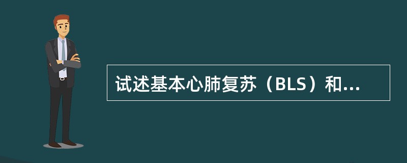 试述基本心肺复苏（BLS）和高级心血管生命支持（ACLS）的步骤和要点。