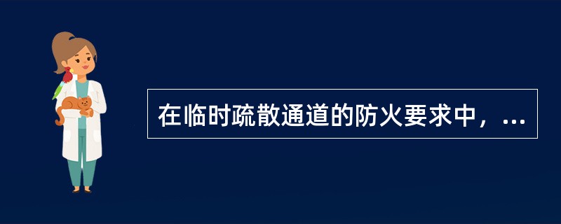 在临时疏散通道的防火要求中，临时疏散通道为坡道，且坡度大于25°时，应（）。