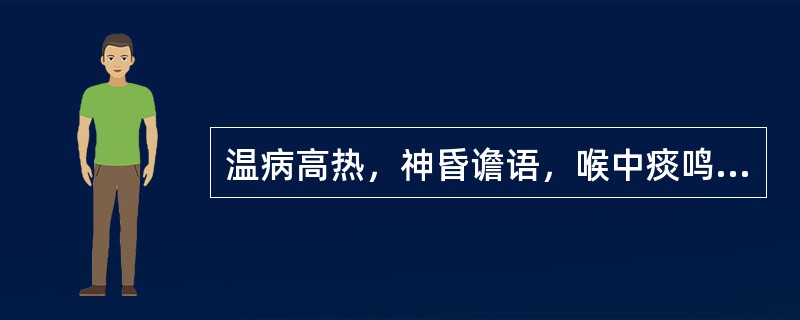 温病高热，神昏谵语，喉中痰鸣，治宜选用（）.