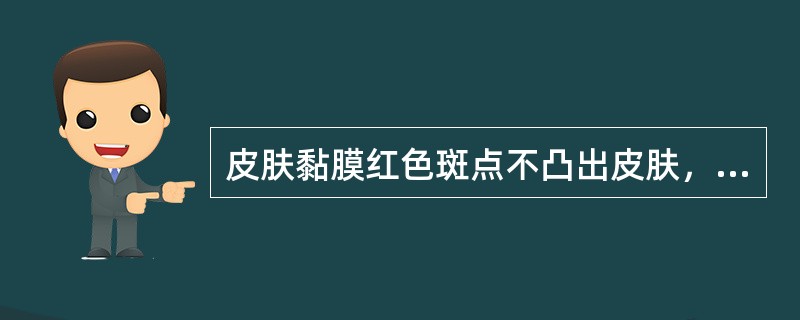 皮肤黏膜红色斑点不凸出皮肤，压之不褪色称为（）