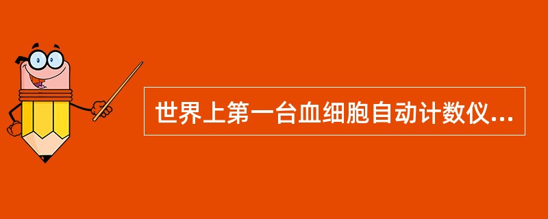 世界上第一台血细胞自动计数仪是哪一年发明的()