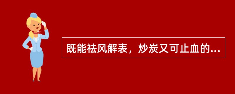 既能祛风解表，炒炭又可止血的药物是（）