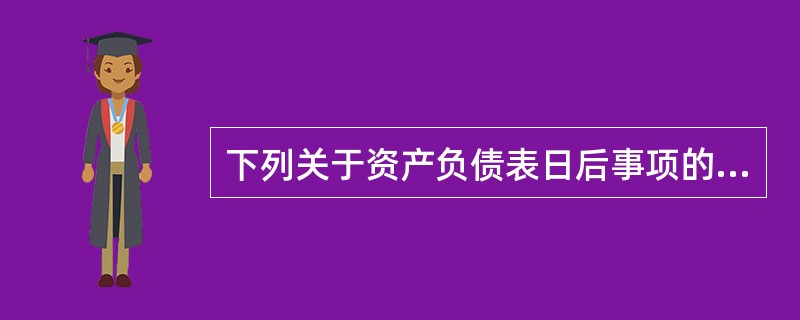 下列关于资产负债表日后事项的表述中，正确的是()。