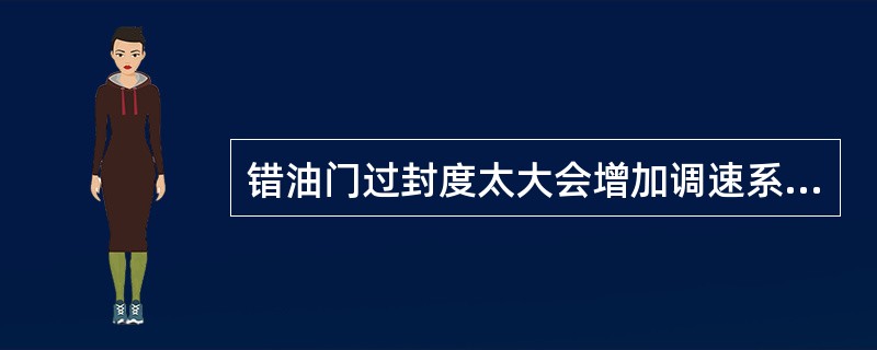 错油门过封度太大会增加调速系统的迟缓率，因此过封度越小越好。（）