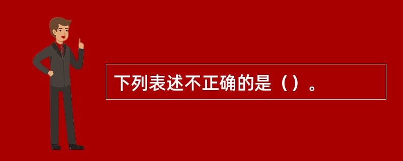 下列表述不正确的是（）。