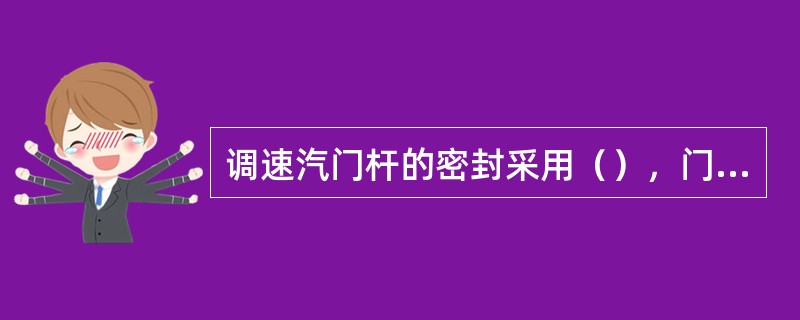 调速汽门杆的密封采用（），门杆与套的间隙一般要求为门杆直径的（）。